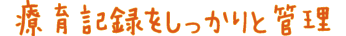 療育記録をしっかりと管理